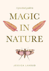 A Practical Guide to Magic in Nature by Jessica Lahoud: Hardcover; 256 pages / English