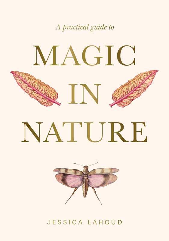 A Practical Guide to Magic in Nature by Jessica Lahoud: Hardcover; 256 pages / English